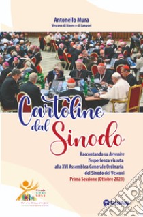 Cartoline dal Sinodo. Raccontando su Avvenire l'esperienza vissuta alla XVI assemblea Generale Ordinaria del Sinodo dei Vescovi. Prima Sessione (Ottobre 2023) libro di Mura Antonello