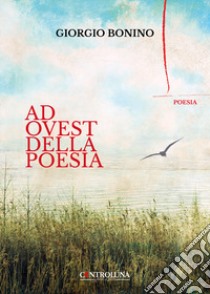 Ad Ovest della poesia libro di Bonino Giorgio