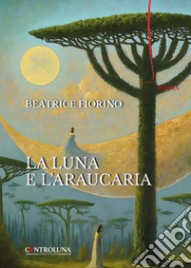 La luna e l'araucaria libro di Fiorino Beatrice