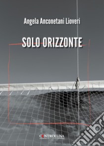 Solo orizzonte libro di Anconetani Lioveri Angela