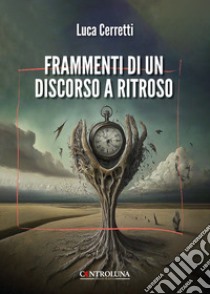 Frammenti di un discorso a ritroso libro di Cerretti Luca