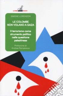 Le colombe non volano a Gaza. Il terrorismo come strumento politico nella questione palestinese libro di Lorenzon Simone