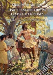 Pino, il centauro Chirone e la politica bogianen. Una vita per il riformismo libro di De Michele Giuseppe