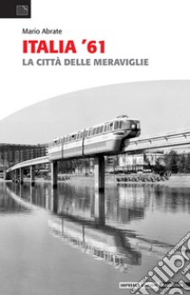 Italia '61. La città delle meraviglie libro di Abrate Mario