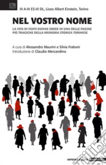 Nel vostro nome. La vita di venti donne ebree in una delle pagine più tragiche della memoria storica torinese libro di Maurini A. (cur.); Fraboni S. (cur.)