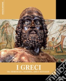 I Greci. Tra democrazia, filosofia, arte e battaglie libro