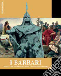 I Barbari. I popoli che distrussero Roma e fondarono l'Europa libro