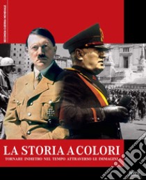 La storia a colori. Tornare indietro nel tempo attraverso le immagini libro