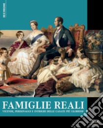 Famiglie reali. Vicende, personaggi e intrighi delle casate più gloriose libro