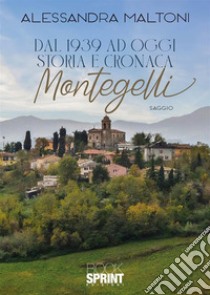 Dal 1939 ad oggi. Storia e cronaca. Montegelli libro di Maltoni Alessandra