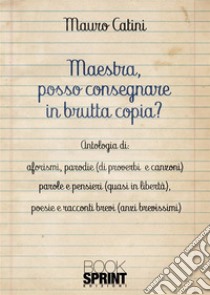 Maestra, posso consegnare in brutta copia? libro di Catini Mauro