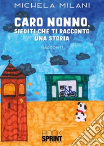 Caro nonno, siediti che ti racconto una storia libro di Milani Michela