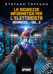 La sicurezza informatica per l'elettricista. Vol. 2: Advanced libro di Toffano Stefano