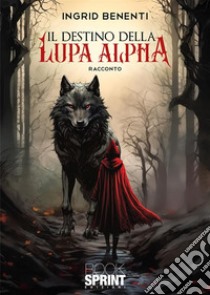 Il destino della lupa Alpha libro di Benenti Ingrid