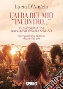 L'alba del mio «incontro»... libro di D'Angelo Lucia