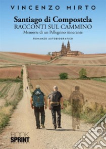 Santiago di Compostela. Racconti sul cammino. Memorie di un pellegrino itinerante libro di Mirto Vincenzo