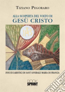 Alla scoperta del volto di Gesù Cristo libro di Pegoraro Tiziano