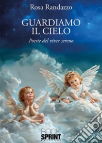 Guardiamo il cielo. Poesie del viver sereno libro di Randazzo Rosa