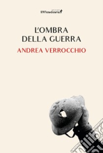 L'ombra della guerra libro di Verrocchio Andrea