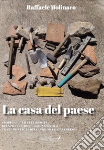 La casa del paese. Storia, cultura e curiosità di un piccolo borgo del XX secolo tra le montagne della pre Sila catanzarese libro di Molinaro Raffaele