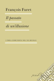 Il passato di un'illusione. L'idea comunista nel XX secolo libro di Furet François; Valensise M. (cur.)