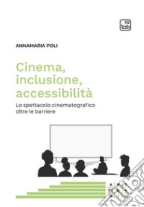 Cinema, inclusione, accessibilità. Lo spettacolo cinematografico oltre le barriere libro di Poli Annamaria