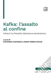 Kafka: l'assalto al confine. Intrecci fra filosofia, letteratura ed ebraismo libro di Pacilè M. T. (cur.); Costanzo G. (cur.)