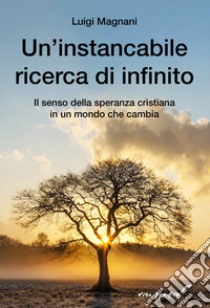 Un'instancabile ricerca di infinito. Il senso della speranza cristiana in un mondo che cambia libro di Magnani Luigi