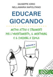 Educare giocando. Metodi attivi e strumenti per l'orientamento, il mentoring e il coaching a scuola libro di Iorio Giuseppe; Napolitano Nellamaria