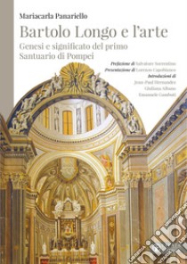 Bartolo Longo e l'arte. Genesi e significato del primo Santuario di Pompei libro di Panariello Mariacarla