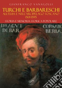 Turchi e barbareschi all'Elba e nell'arcipelago toscano 1501-1595. Storia e memoria storica popolare libro di Vanagolli Gianfranco