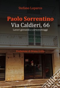 Paolo Sorrentino. Via caldieri, 66. Lavori giovanili e cortometraggi libro di Loparco Stefano