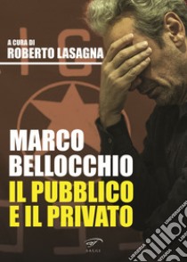 Marco Bellocchio. Il pubblico e il privato libro di Lasagna R. (cur.)