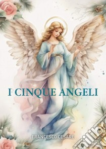 I cinque angeli libro di Cesare Francesco