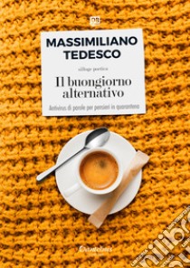 Il buongiorno alternativo. Antivirus di parole per pensieri in quarantena libro di Tedesco Massimiliano