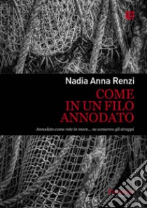 Come in un filo annodato. Annodato come rete in mare... ne conservo gli strappi. Nuova ediz. libro di Renzi Nadia Anna