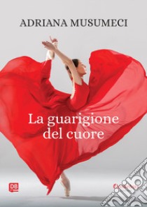 La guarigione del cuore. Nuova ediz. libro di Musumeci Adriana