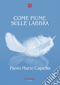 Come piume sulle labbra libro di Capello Paolo Mario