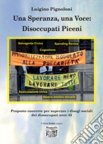 Una speranza, una voce: disoccupati piceni proposte concrete per superare i disagi sociali dei disoccupati over 45 libro di Pignoloni Luigino