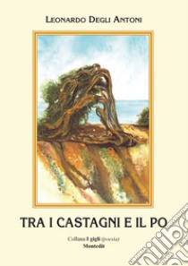 Tra i castagni e il Po libro di Degli Antoni Leonardo