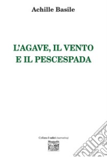 L'agave, il vento e il pescespada libro di Basile Achille