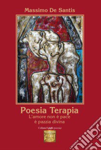 Poesia terapia. L'amore non è pace è pazzia divina libro di De Santis Massimo