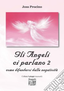 Gli angeli ci parlano. Vol. 2: Come difendersi dalle negatività libro di Procino Joss