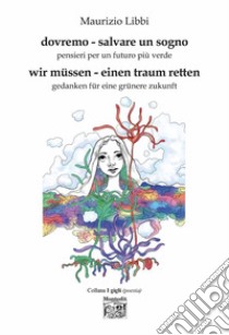 Dovremo - salvare un sogno. Pensieri per un futuro più verde-Wir müssen - einen traum retten. Gedanken für eine grünere zukun. Ediz. bilingue libro di Libbi Maurizio