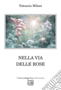 Nella via delle rose libro di Milani Natascia