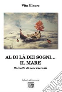 Al di là dei sogni... il mare. Raccolta di nove racconti libro di Minore Vita