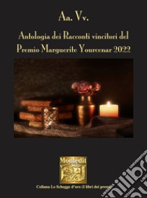 Antologia dei racconti vincitori del Premio Marguerite Yourcenar 2022 libro