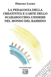 La pedagogia della creatività e l'arte dello scarabocchio: l'essere nel mondo del bambino libro di Leone Simona