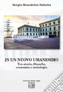 In un nuovo umanesimo. Tra storia, filosofia, economia e sociologia libro di Sabetta Sergio Benedetto