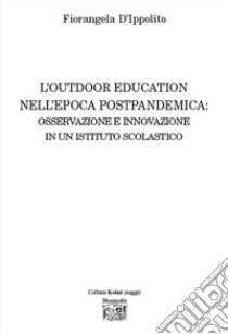 L'outdoor education nell'epoca postpandemica: osservazione e innovazione in un istituto scolastico libro di D'Ippolito Fiorangela